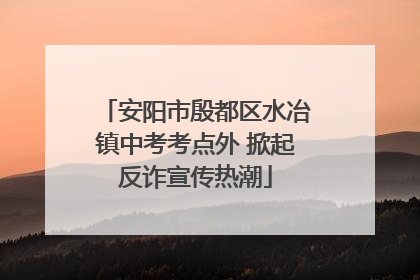 安阳市殷都区水冶镇中考考点外 掀起反诈宣传热潮
