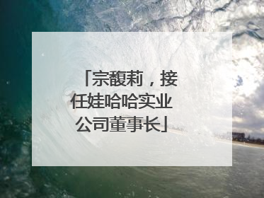 宗馥莉，接任娃哈哈实业公司董事长