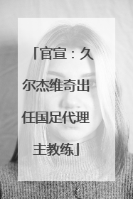 官宣：久尔杰维奇出任国足代理主教练