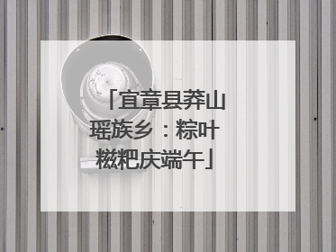 宜章县莽山瑶族乡：粽叶糍粑庆端午