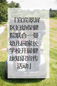 宜宾翠屏区妇幼保健院联合一曼幼儿园家长学校开展健康知识宣传活动