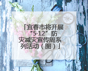 宜春市将开展“5·12”防灾减灾宣传周系列活动（图）