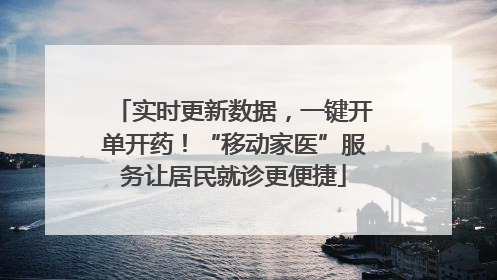 实时更新数据，一键开单开药！“移动家医”服务让居民就诊更便捷