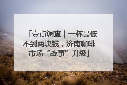 壹点调查｜一杯最低不到两块钱，济南咖啡市场“战事”升级