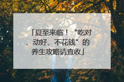 夏至来临！“吃对、动好、不花钱”的养生攻略请查收