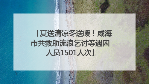 夏送清凉冬送暖！威海市共救助流浪乞讨等遇困人员1501人次