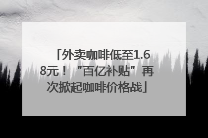 外卖咖啡低至1.68元！“百亿补贴”再次掀起咖啡价格战