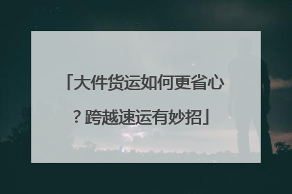 大件货运如何更省心？跨越速运有妙招