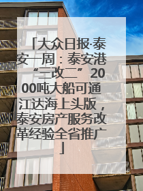 大众日报·泰安一周：泰安港“三改二”2000吨大船可通江达海上头版，泰安房产服务改革经验全省推广