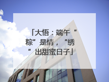 大悟：端午“粽”是情，“绣”出甜蜜日子