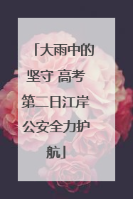 大雨中的坚守 高考第二日江岸公安全力护航