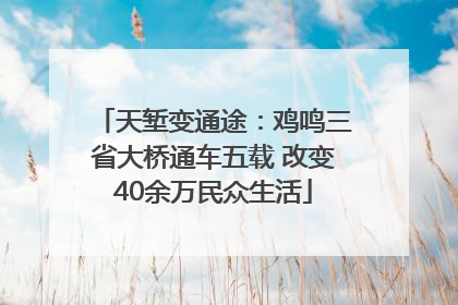 天堑变通途：鸡鸣三省大桥通车五载 改变40余万民众生活