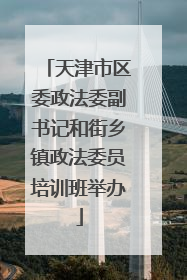 天津市区委政法委副书记和街乡镇政法委员培训班举办