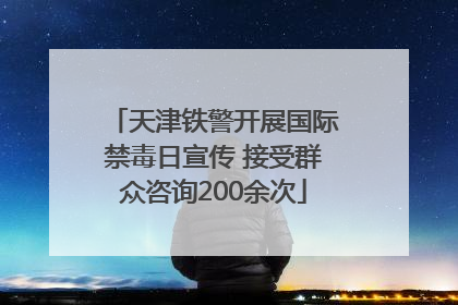 天津铁警开展国际禁毒日宣传 接受群众咨询200余次
