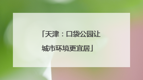 天津：口袋公园让城市环境更宜居