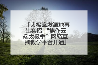 太极拳发源地再出实招 “焦作云端太极拳”网络直播教学平台开通