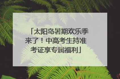 太阳岛暑期欢乐季来了！中高考生持准考证享专属福利