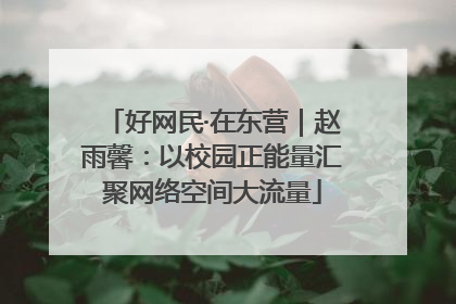 好网民·在东营｜赵雨馨：以校园正能量汇聚网络空间大流量