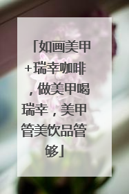 如画美甲+瑞幸咖啡，做美甲喝瑞幸，美甲管美饮品管够
