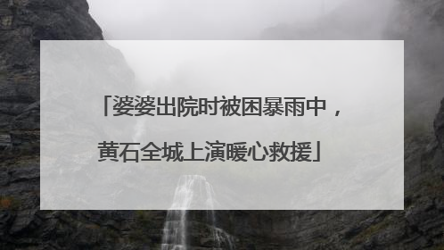 婆婆出院时被困暴雨中，黄石全城上演暖心救援