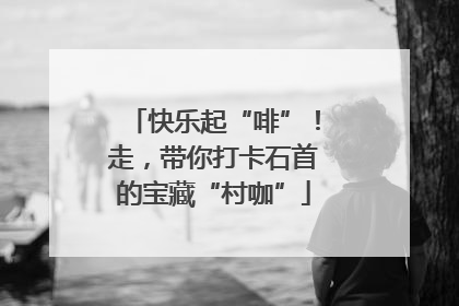 快乐起“啡”！走，带你打卡石首的宝藏“村咖”