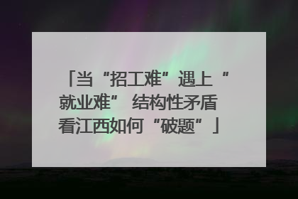 当“招工难”遇上“就业难” 结构性矛盾看江西如何“破题”