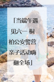 当端午遇见六一 桐柏公安警营亲子活动嗨翻全场