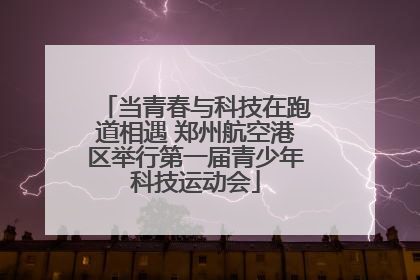 当青春与科技在跑道相遇 郑州航空港区举行第一届青少年科技运动会