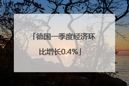 德国一季度经济环比增长0.4%