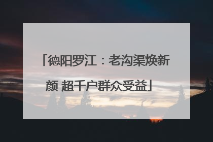德阳罗江：老沟渠焕新颜 超千户群众受益