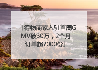得物商家入驻首周GMV破30万，2个月订单超7000份