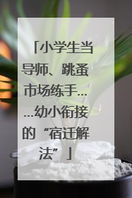 小学生当导师、跳蚤市场练手……幼小衔接的“宿迁解法”