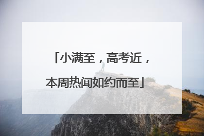 小满至，高考近，本周热闻如约而至