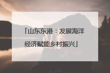 山东东港：发展海洋经济赋能乡村振兴