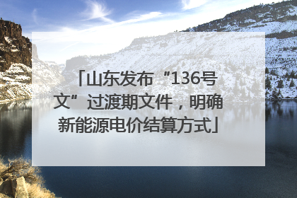 山东发布“136号文”过渡期文件，明确新能源电价结算方式