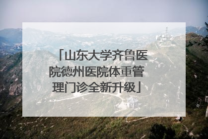 山东大学齐鲁医院德州医院体重管理门诊全新升级