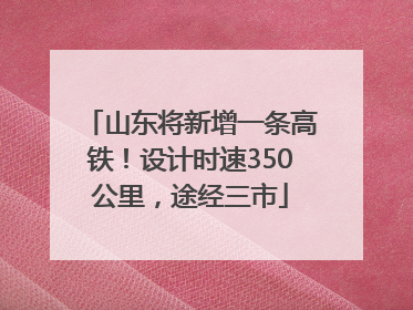 山东将新增一条高铁！设计时速350公里，途经三市