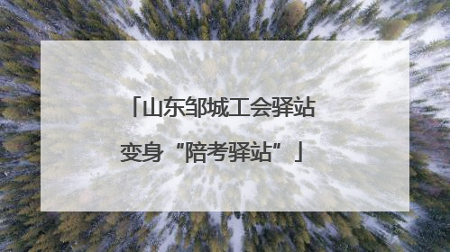 山东邹城工会驿站变身“陪考驿站”