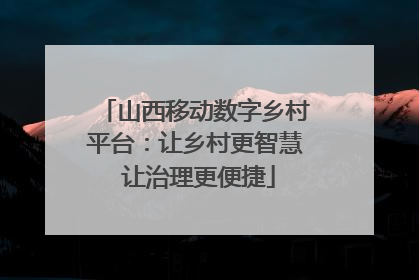 山西移动数字乡村平台：让乡村更智慧 让治理更便捷