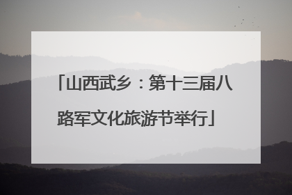 山西武乡：第十三届八路军文化旅游节举行