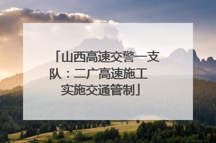 山西高速交警一支队：二广高速施工 实施交通管制