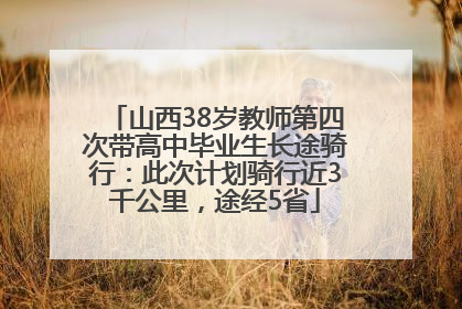 山西38岁教师第四次带高中毕业生长途骑行：此次计划骑行近3千公里，途经5省