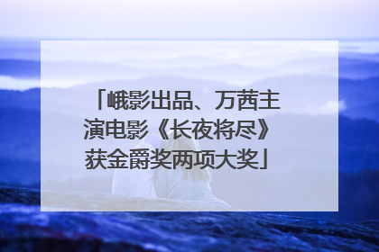 峨影出品、万茜主演电影《长夜将尽》获金爵奖两项大奖