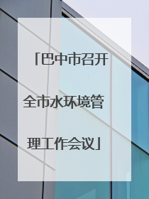 巴中市召开全市水环境管理工作会议