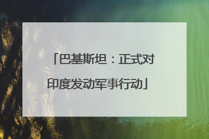 巴基斯坦：正式对印度发动军事行动