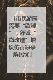 市民游园需要“歇脚”，舒城“微改造”增设仿古凉亭解民忧