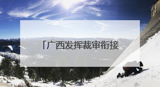 广西发挥裁审衔接机制效能 构建和谐稳定劳动关系