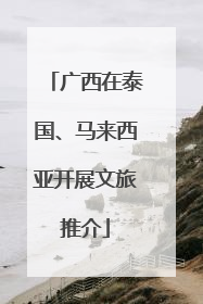 广西在泰国、马来西亚开展文旅推介