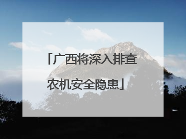 广西将深入排查农机安全隐患