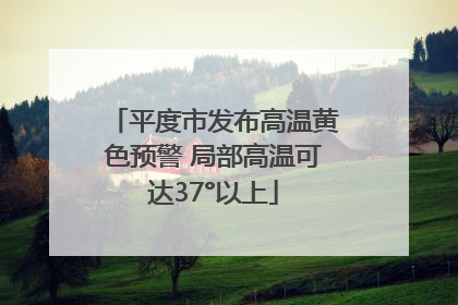 平度市发布高温黄色预警 局部高温可达37°以上